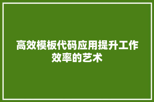高效模板代码应用提升工作效率的艺术