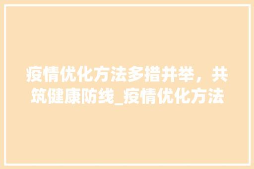 疫情优化方法多措并举，共筑健康防线_疫情优化方法的关键词  第1张
