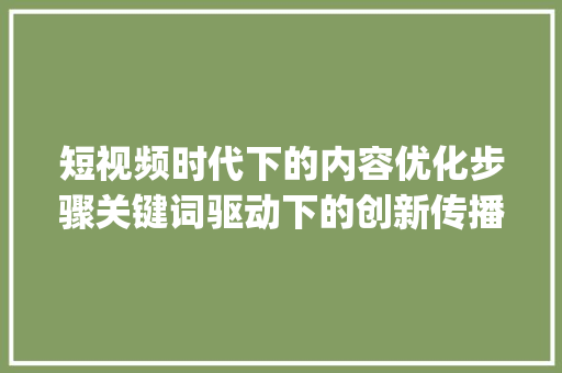 短视频时代下的内容优化步骤关键词驱动下的创新传播_视频解说关键词优化