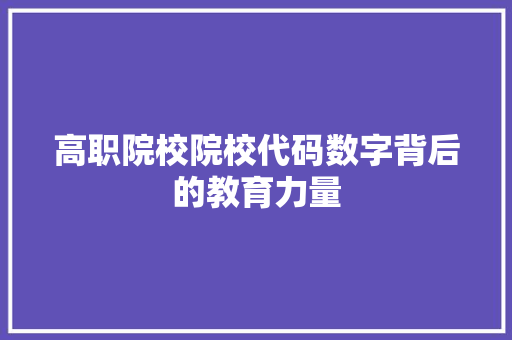 高职院校院校代码数字背后的教育力量