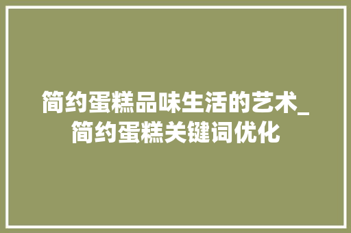 简约蛋糕品味生活的艺术_简约蛋糕关键词优化  第1张