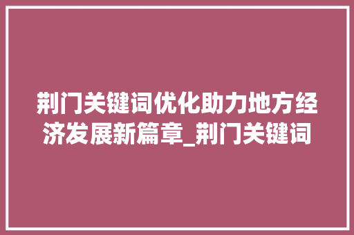 荆门关键词优化助力地方经济发展新篇章_荆门关键词优化作用
