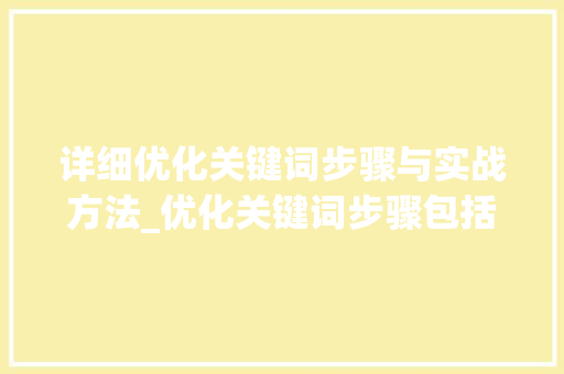 详细优化关键词步骤与实战方法_优化关键词步骤包括