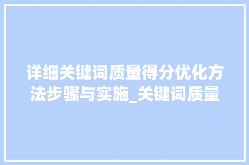 详细关键词质量得分优化方法步骤与实施_关键词质量得分优化方法  第1张