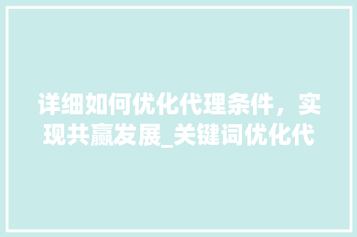 详细如何优化代理条件，实现共赢发展_关键词优化代理条件