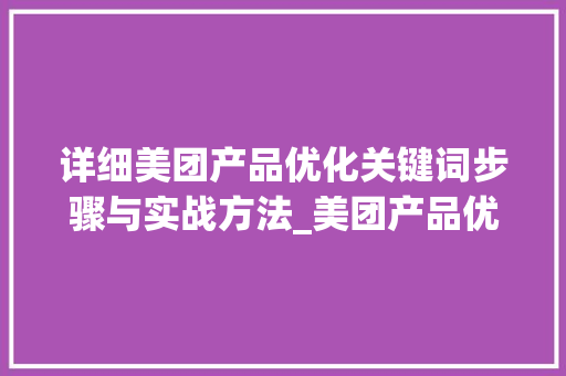 详细美团产品优化关键词步骤与实战方法_美团产品优化关键词