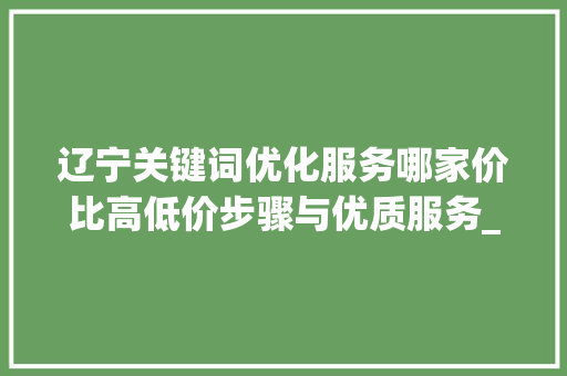 辽宁关键词优化服务哪家价比高低价步骤与优质服务_辽宁关键词优化哪家便宜