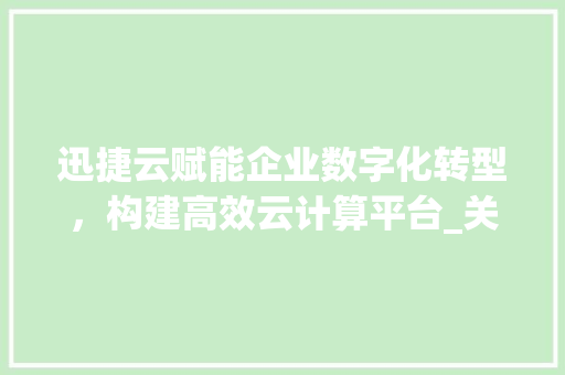 迅捷云赋能企业数字化转型，构建高效云计算平台_关键词优化迅捷云  第1张