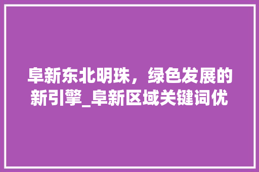 阜新东北明珠，绿色发展的新引擎_阜新区域关键词优化