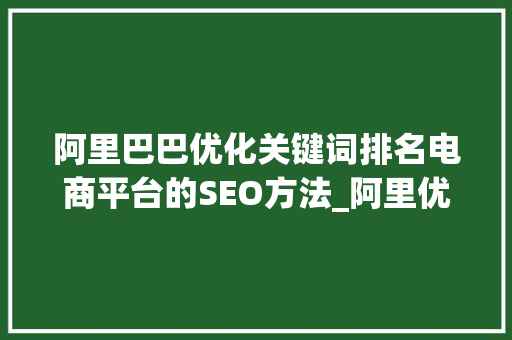 阿里巴巴优化关键词排名电商平台的SEO方法_阿里优化关键词排名