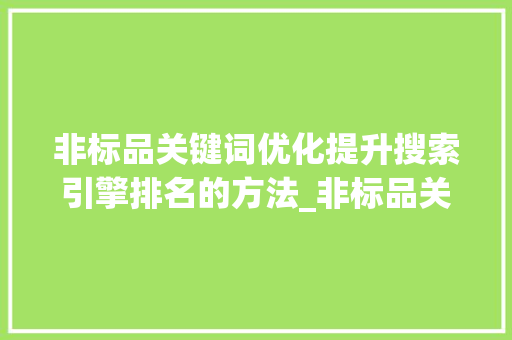 非标品关键词优化提升搜索引擎排名的方法_非标品关键词优化