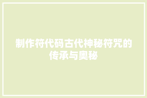 制作符代码古代神秘符咒的传承与奥秘