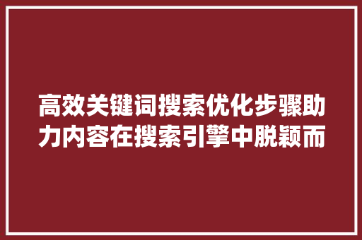 高效关键词搜索优化步骤助力内容在搜索引擎中脱颖而出_关键词搜索的优化方法  第1张