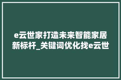 e云世家打造未来智能家居新标杆_关键词优化找e云世家  第1张