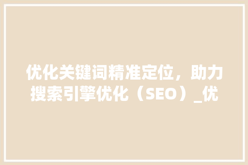 优化关键词精准定位，助力搜索引擎优化（SEO）_优化关键词的步骤有哪些