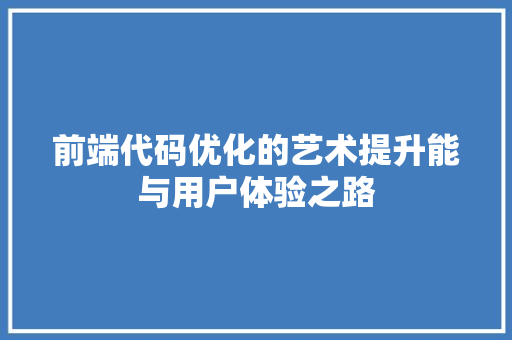 前端代码优化的艺术提升能与用户体验之路