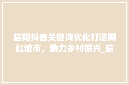 信阳抖音关键词优化打造网红城市，助力乡村振兴_信阳抖音搜索关键词优化  第1张