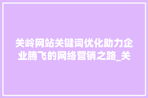 关岭网站关键词优化助力企业腾飞的网络营销之路_关岭网站关键词优化公司