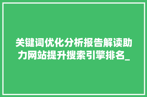 关键词优化分析报告解读助力网站提升搜索引擎排名_网站关键词优化分析报告  第1张