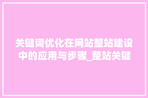 关键词优化在网站整站建设中的应用与步骤_整站关键词优化找哪个好