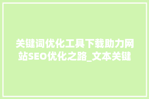 关键词优化工具下载助力网站SEO优化之路_文本关键词优化工具下载  第1张
