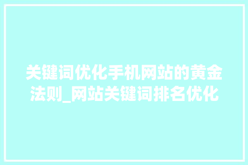 关键词优化手机网站的黄金法则_网站关键词排名优化手机