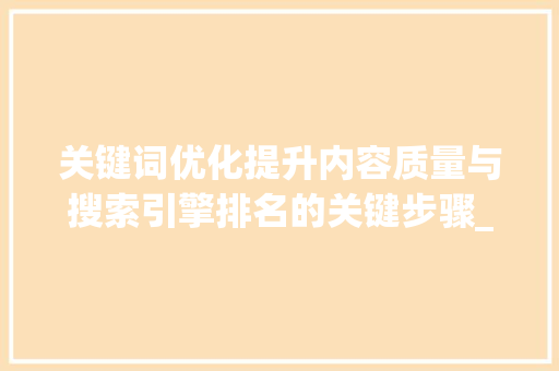 关键词优化提升内容质量与搜索引擎排名的关键步骤_优化关键词是改标题吗