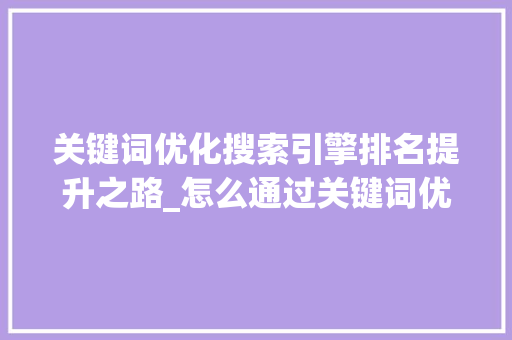 关键词优化搜索引擎排名提升之路_怎么通过关键词优化排名