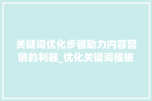 关键词优化步骤助力内容营销的利器_优化关键词模板怎么做