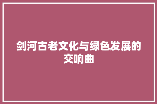 剑河古老文化与绿色发展的交响曲  第1张
