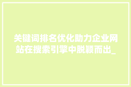 关键词排名优化助力企业网站在搜索引擎中脱颖而出_群聊消息关键词排名优化