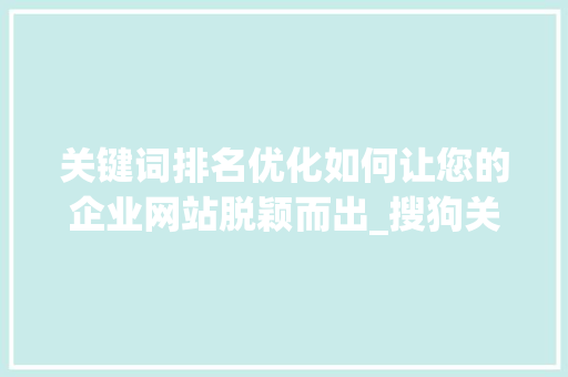 关键词排名优化如何让您的企业网站脱颖而出_搜狗关键词排名优化厂家