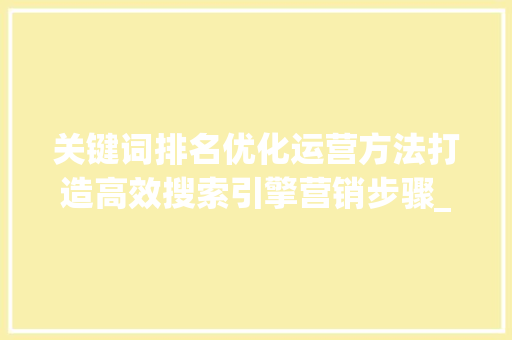 关键词排名优化运营方法打造高效搜索引擎营销步骤_关键词排名优化运营方法  第1张