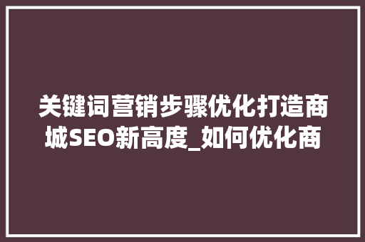 关键词营销步骤优化打造商城SEO新高度_如何优化商城关键词营销