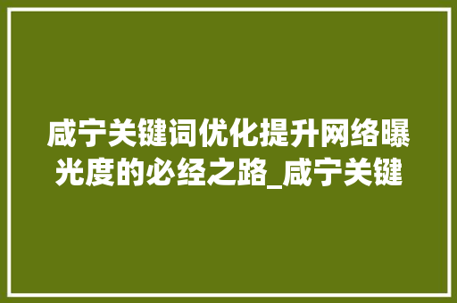 咸宁关键词优化提升网络曝光度的必经之路_咸宁关键词优化有必要吗