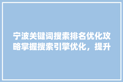 宁波关键词搜索排名优化攻略掌握搜索引擎优化，提升网站流量与品牌知名度_宁波关键词搜索排名优化