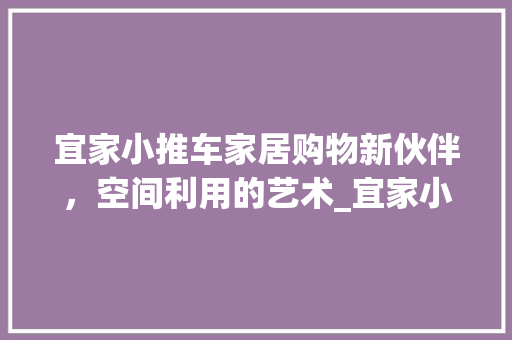 宜家小推车家居购物新伙伴，空间利用的艺术_宜家小推车关键词优化  第1张
