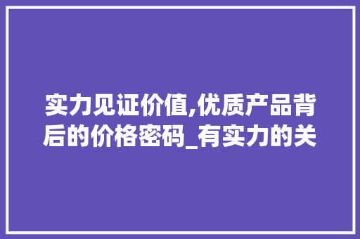 实力见证价值,优质产品背后的价格密码_有实力的关键词优化价格  第1张