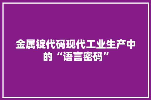 金属锭代码现代工业生产中的“语言密码”