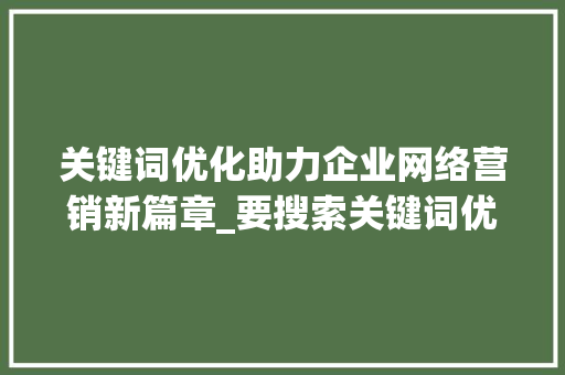 关键词优化助力企业网络营销新篇章_要搜索关键词优化推荐  第1张