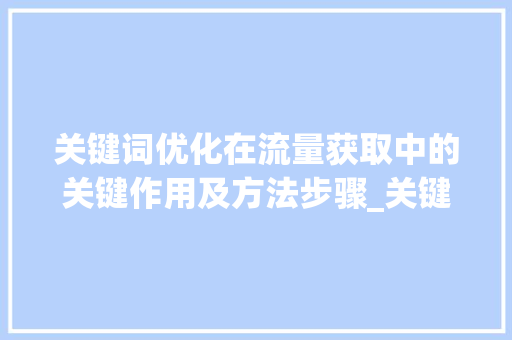关键词优化在流量获取中的关键作用及方法步骤_关键词的优化使用流量