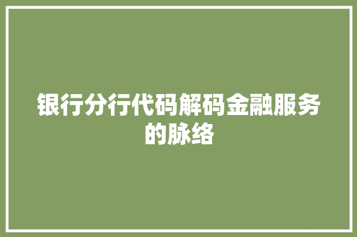 银行分行代码解码金融服务的脉络