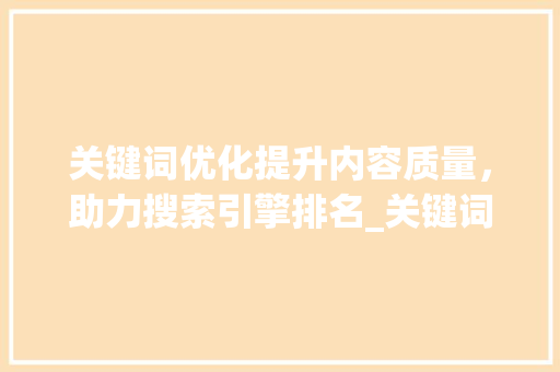 关键词优化提升内容质量，助力搜索引擎排名_关键词优化具体步骤