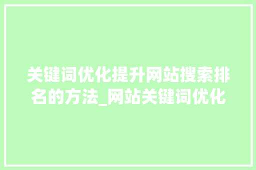 关键词优化提升网站搜索排名的方法_网站关键词优化搜索排名