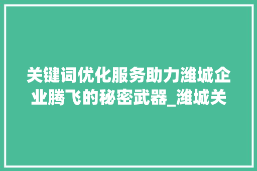 关键词优化服务助力潍城企业腾飞的秘密武器_潍城关键词优化服务