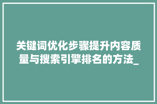 关键词优化步骤提升内容质量与搜索引擎排名的方法_简述如何优化关键词