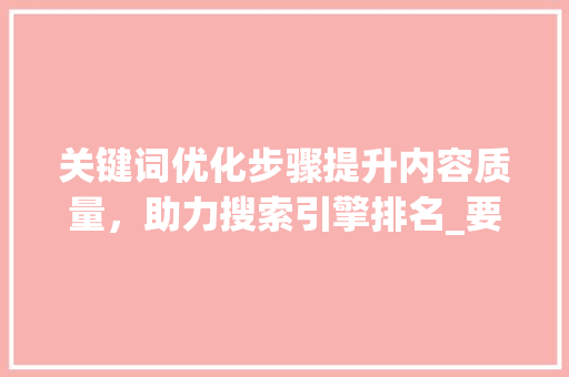 关键词优化步骤提升内容质量，助力搜索引擎排名_要怎么优化关键词
