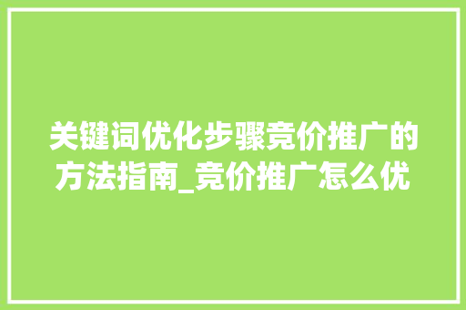 关键词优化步骤竞价推广的方法指南_竞价推广怎么优化关键词