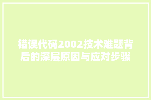 错误代码2002技术难题背后的深层原因与应对步骤
