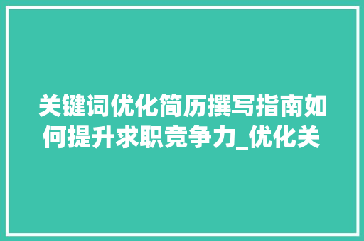 关键词优化简历撰写指南如何提升求职竞争力_优化关键词简历怎么写